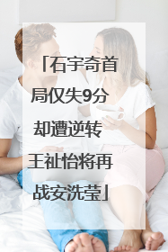 石宇奇首局仅失9分却遭逆转 王祉怡将再战安洗莹